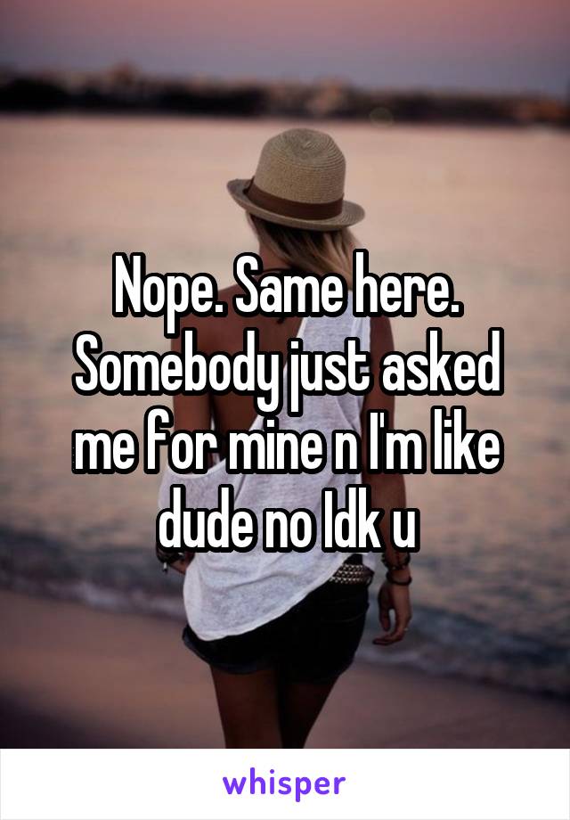 Nope. Same here. Somebody just asked me for mine n I'm like dude no Idk u