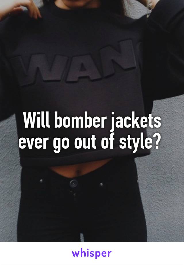 Will bomber jackets ever go out of style? 