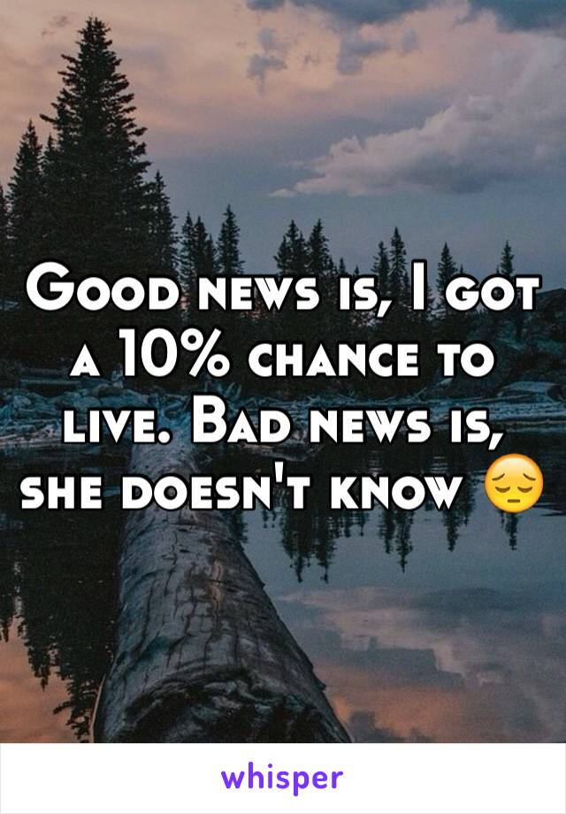 Good news is, I got a 10% chance to live. Bad news is, she doesn't know 😔