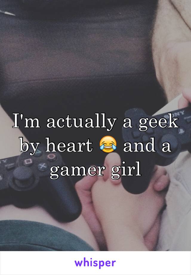 I'm actually a geek by heart 😂 and a gamer girl 