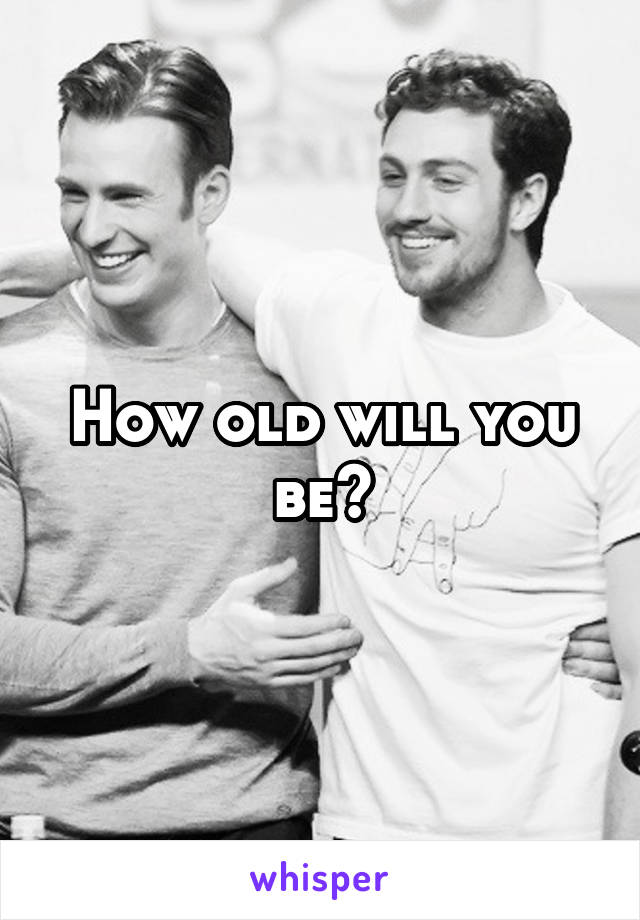 How old will you be?