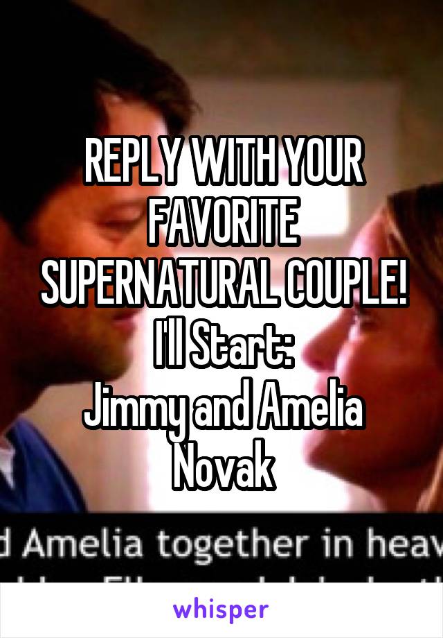 REPLY WITH YOUR FAVORITE SUPERNATURAL COUPLE!
I'll Start:
Jimmy and Amelia Novak