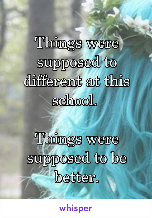 Things were supposed to different at this school. 

Things were supposed to be better.