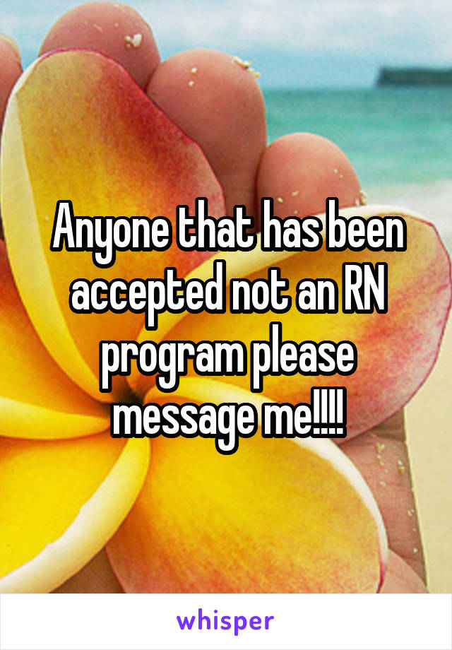 Anyone that has been accepted not an RN program please message me!!!!