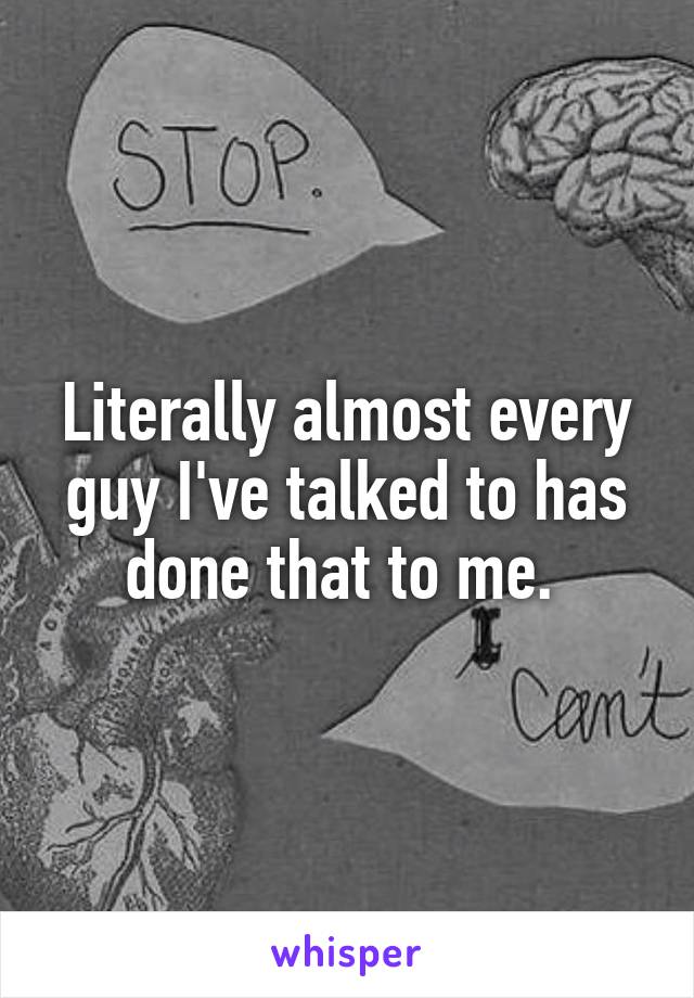 Literally almost every guy I've talked to has done that to me. 