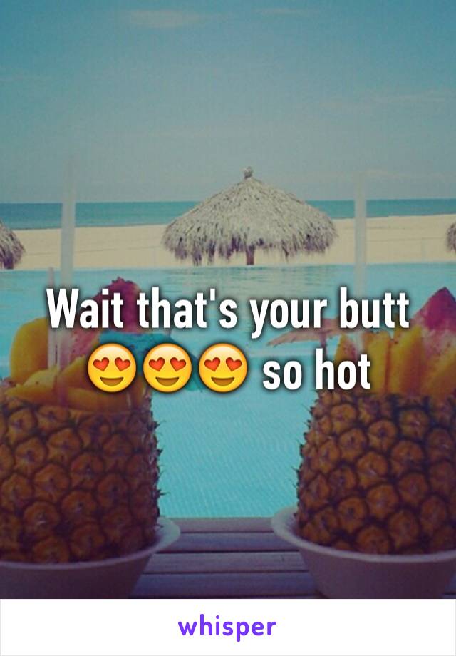 Wait that's your butt 😍😍😍 so hot 