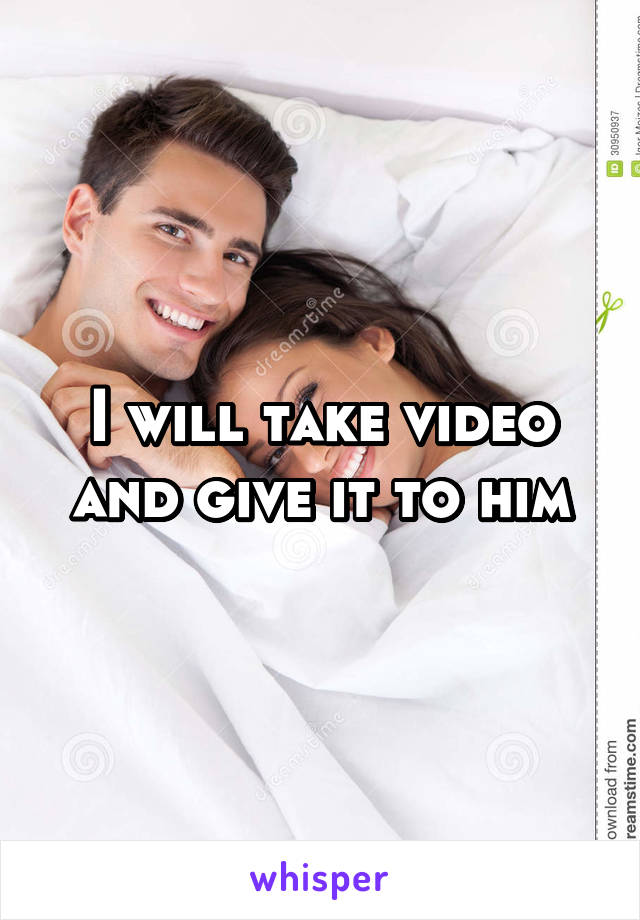 I will take video and give it to him