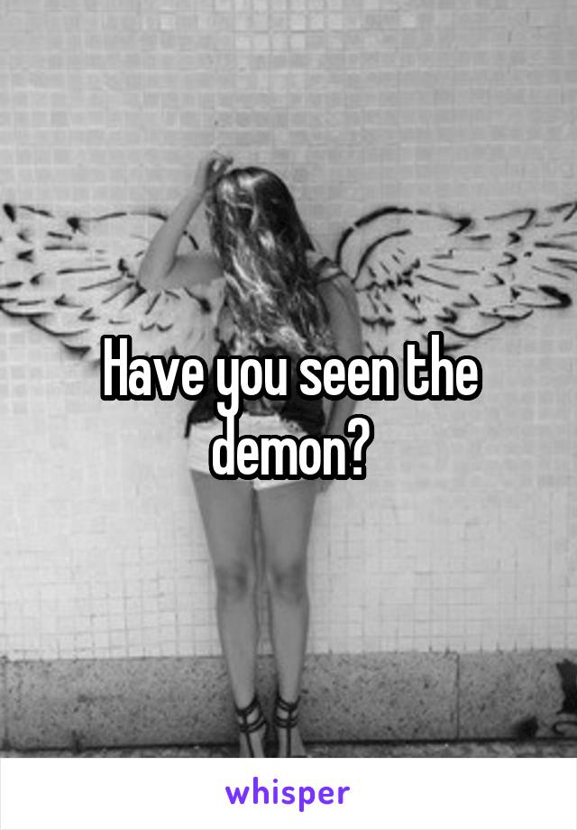 Have you seen the demon?