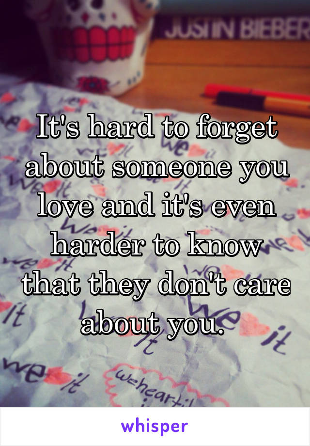 It's hard to forget about someone you love and it's even harder to know that they don't care about you. 
