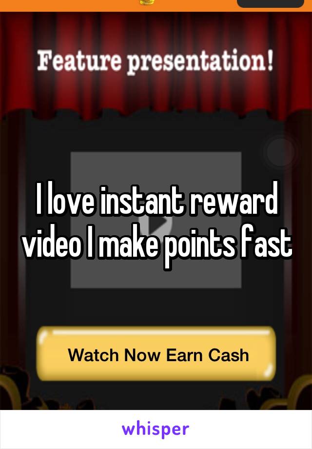 I love instant reward video I make points fast