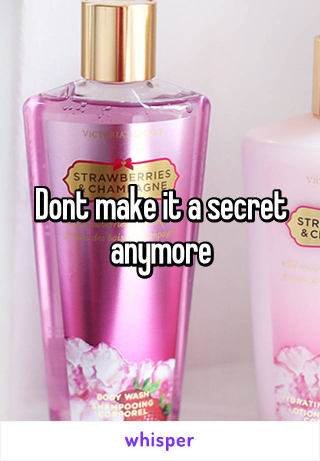Dont make it a secret anymore