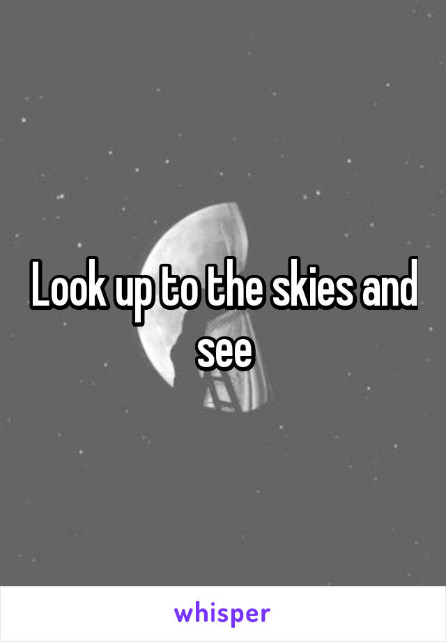 Look up to the skies and see