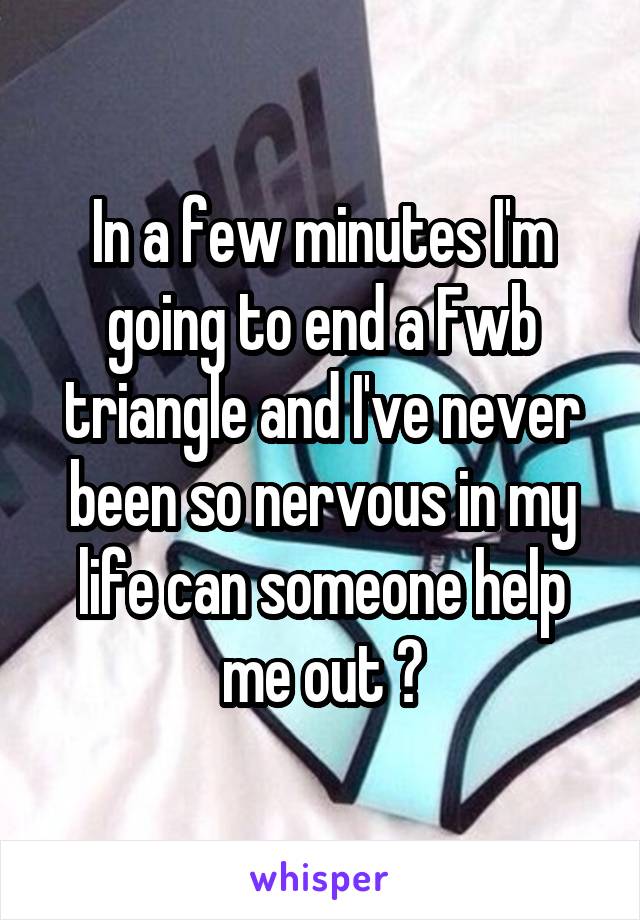 In a few minutes I'm going to end a Fwb triangle and I've never been so nervous in my life can someone help me out ?