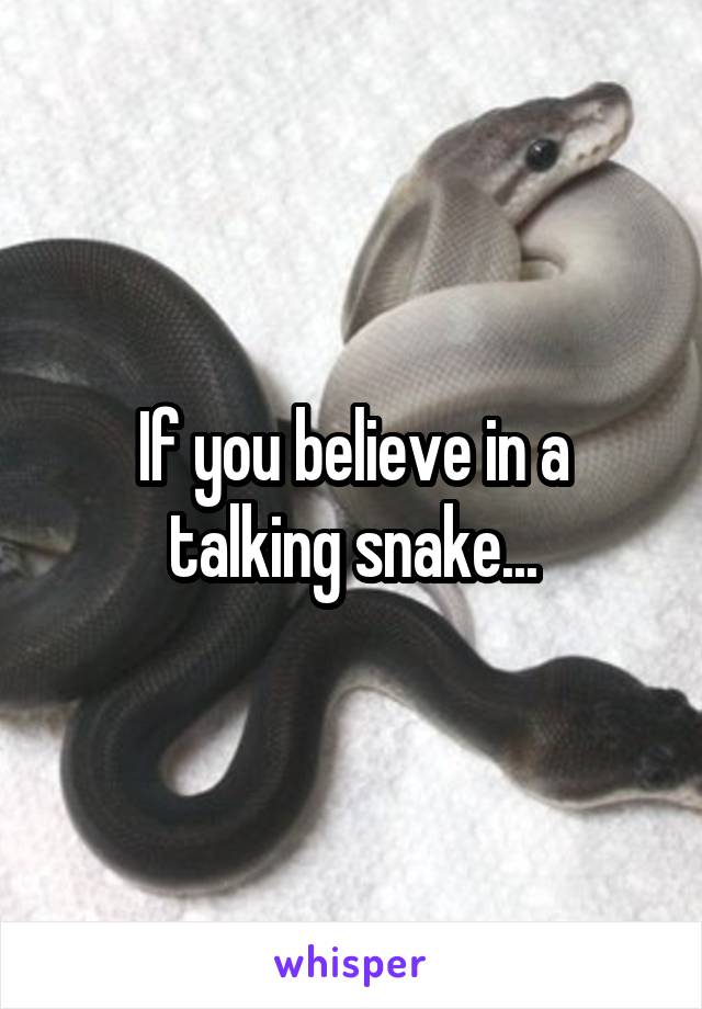 If you believe in a talking snake...