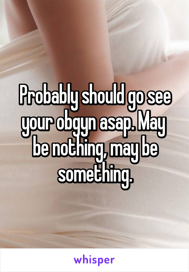 Probably should go see your obgyn asap. May  be nothing, may be something.