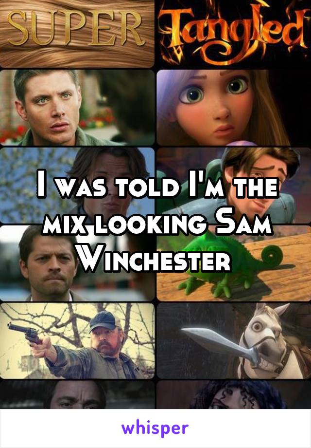 I was told I'm the mix looking Sam Winchester 