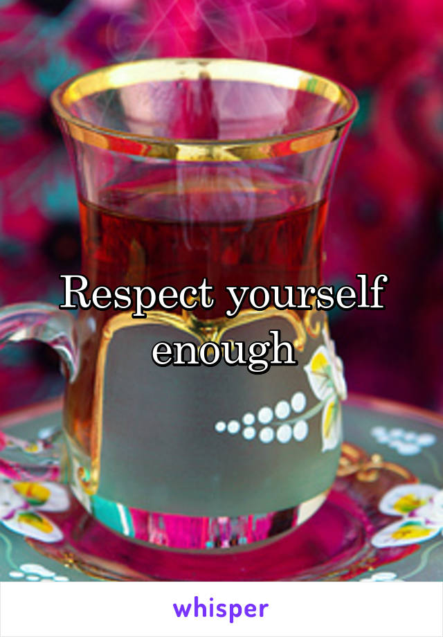 Respect yourself enough