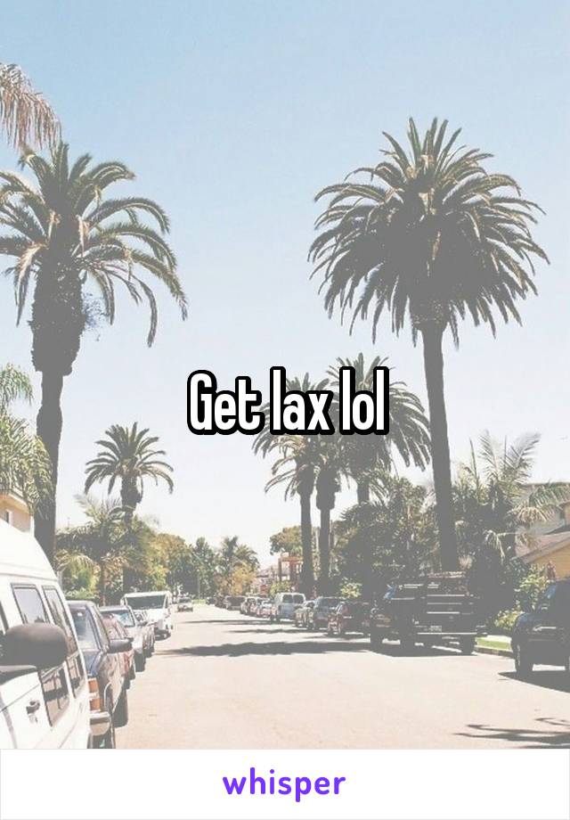 Get lax lol
