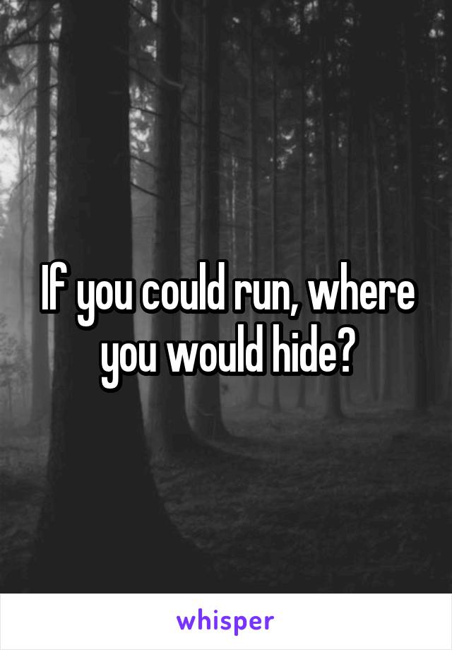 If you could run, where you would hide?