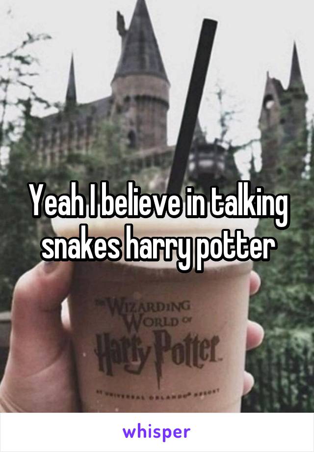 Yeah I believe in talking snakes harry potter