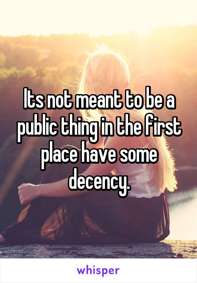 Its not meant to be a public thing in the first place have some decency.