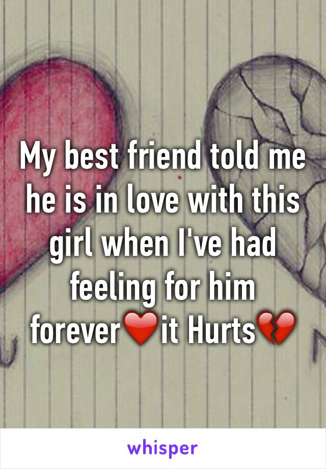 My best friend told me he is in love with this girl when I've had feeling for him forever❤️it Hurts💔