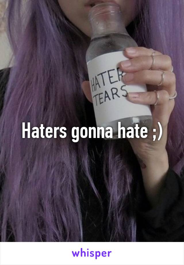 Haters gonna hate ;)