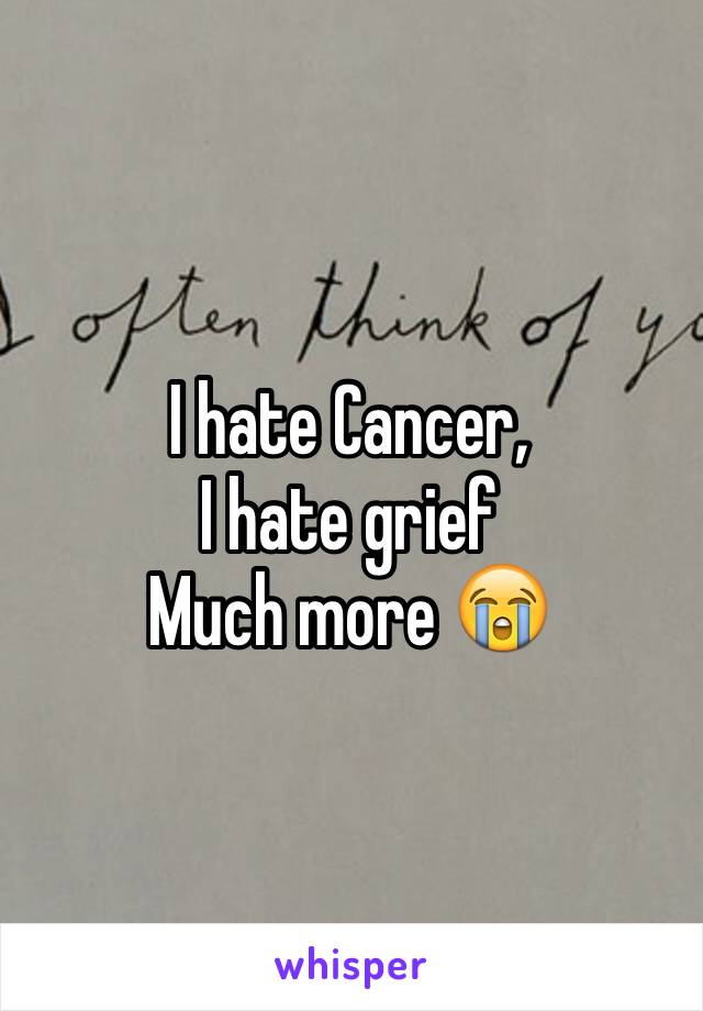 I hate Cancer,
I hate grief 
Much more 😭