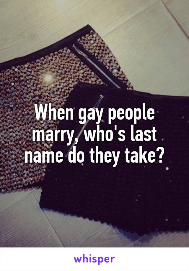 When gay people marry, who's last name do they take?