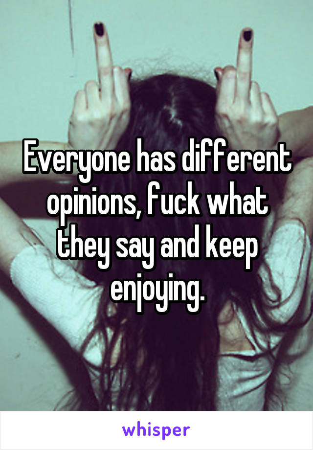 Everyone has different opinions, fuck what they say and keep enjoying.