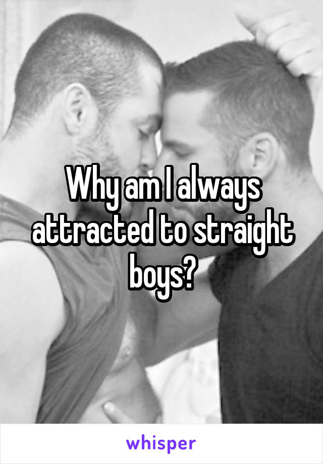 Why am I always attracted to straight boys?