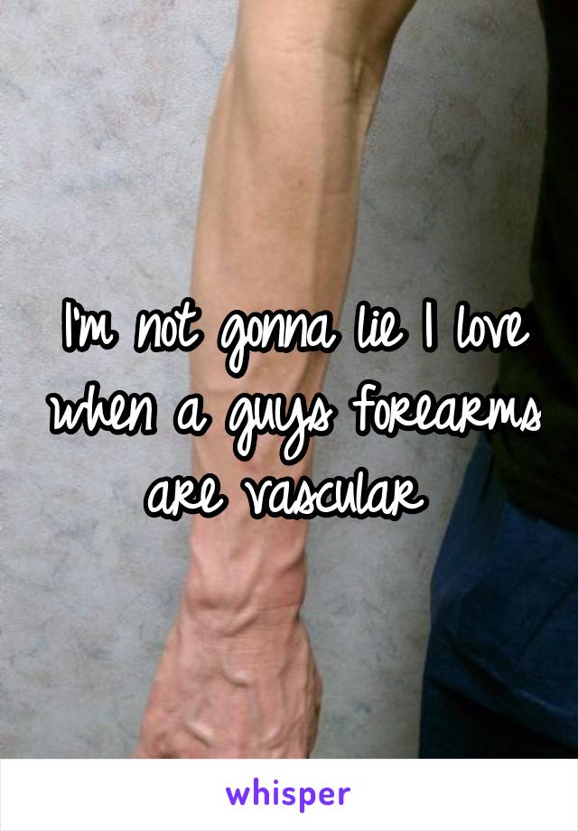 I'm not gonna lie I love when a guys forearms are vascular 