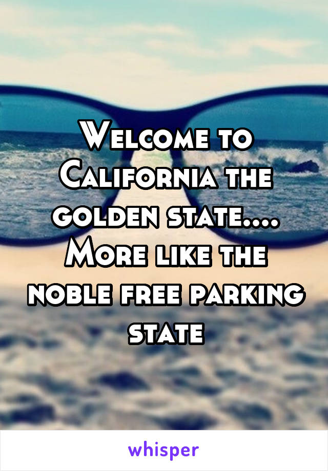 Welcome to California the golden state.... More like the noble free parking state