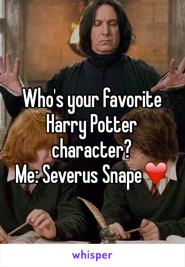 Who's your favorite Harry Potter character?
Me: Severus Snape❤️