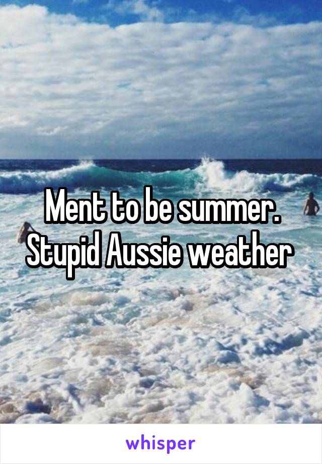 Ment to be summer. Stupid Aussie weather 