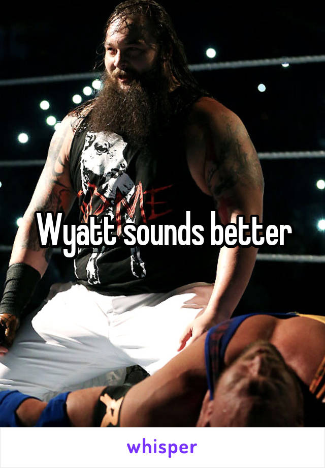 Wyatt sounds better