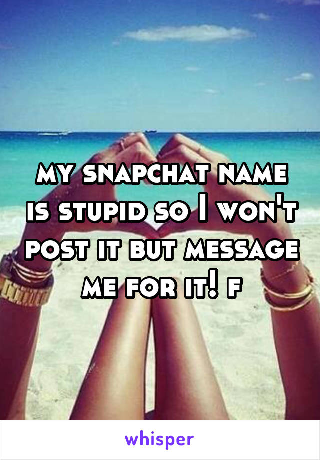 my snapchat name is stupid so I won't post it but message me for it! f