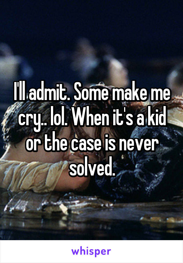 I'll admit. Some make me cry.. lol. When it's a kid or the case is never solved.