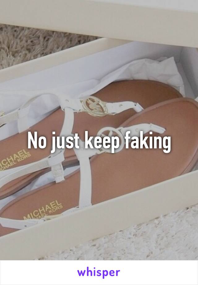 No just keep faking