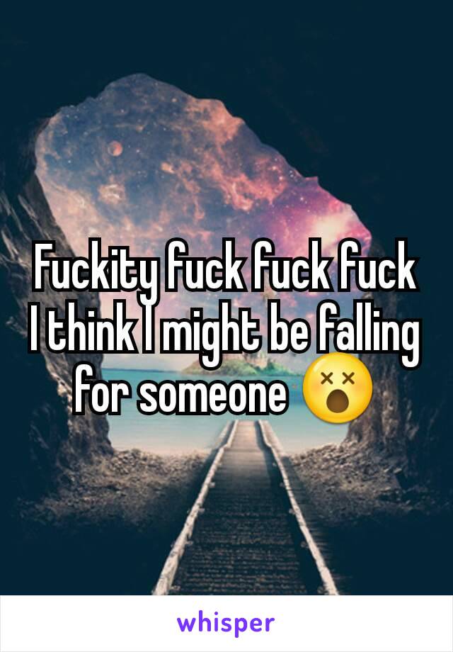Fuckity fuck fuck fuck I think I might be falling for someone 😵