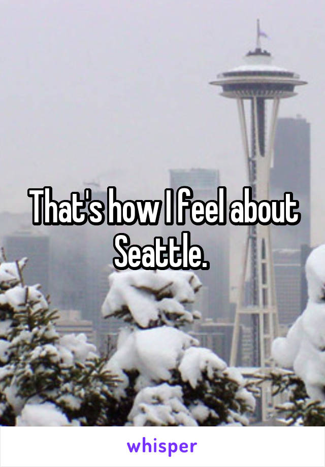 That's how I feel about Seattle. 