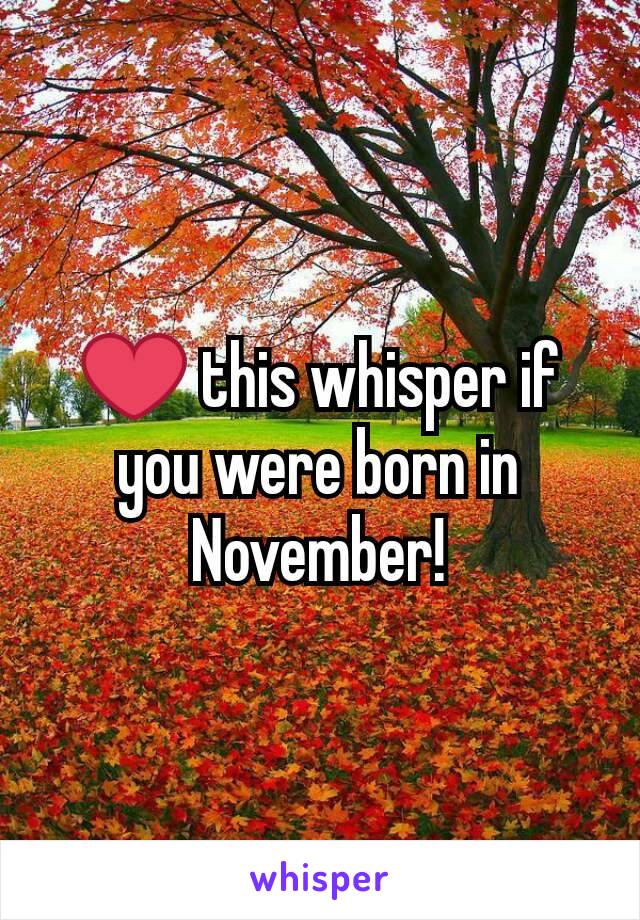 ❤ this whisper if you were born in November!