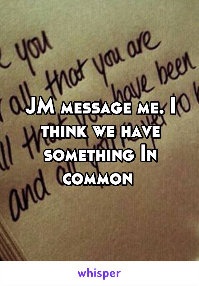 JM message me. I think we have something In common 