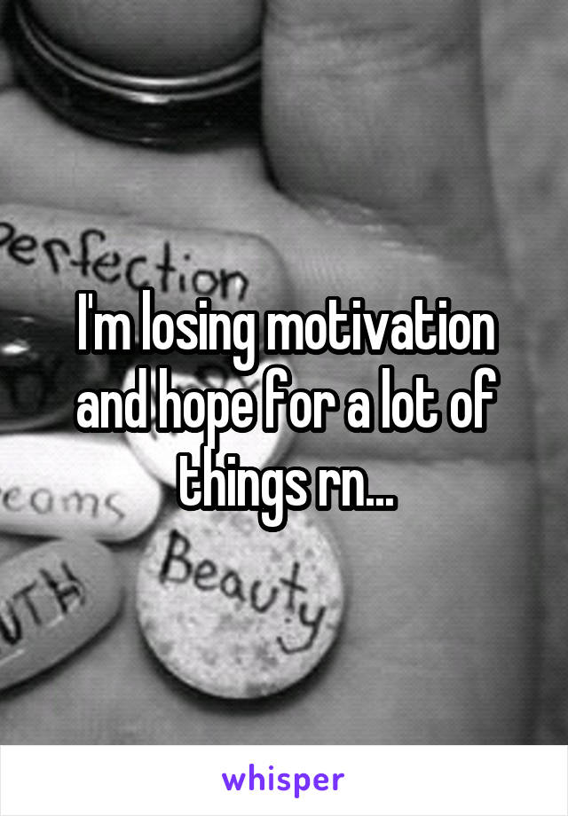 I'm losing motivation and hope for a lot of things rn...