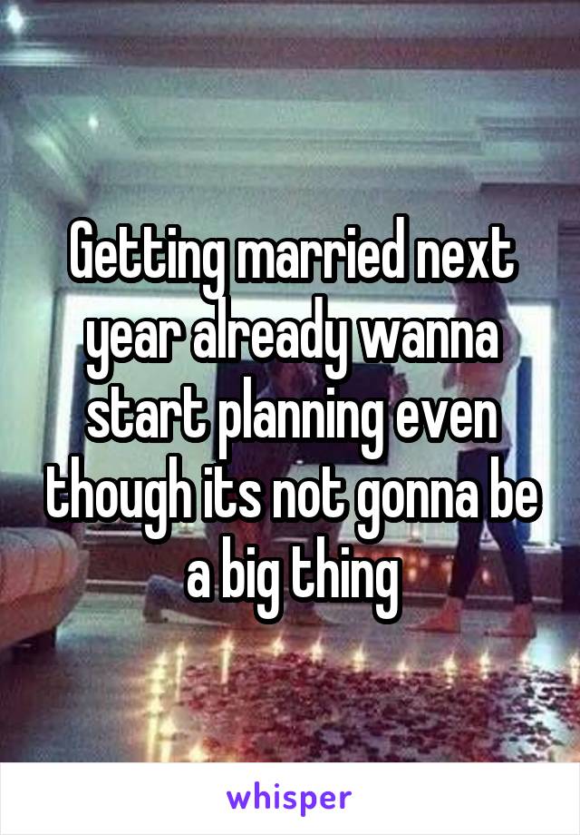 Getting married next year already wanna start planning even though its not gonna be a big thing