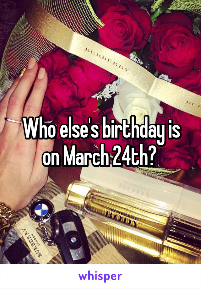 Who else's birthday is on March 24th? 