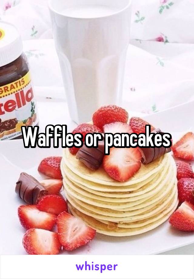 Waffles or pancakes 