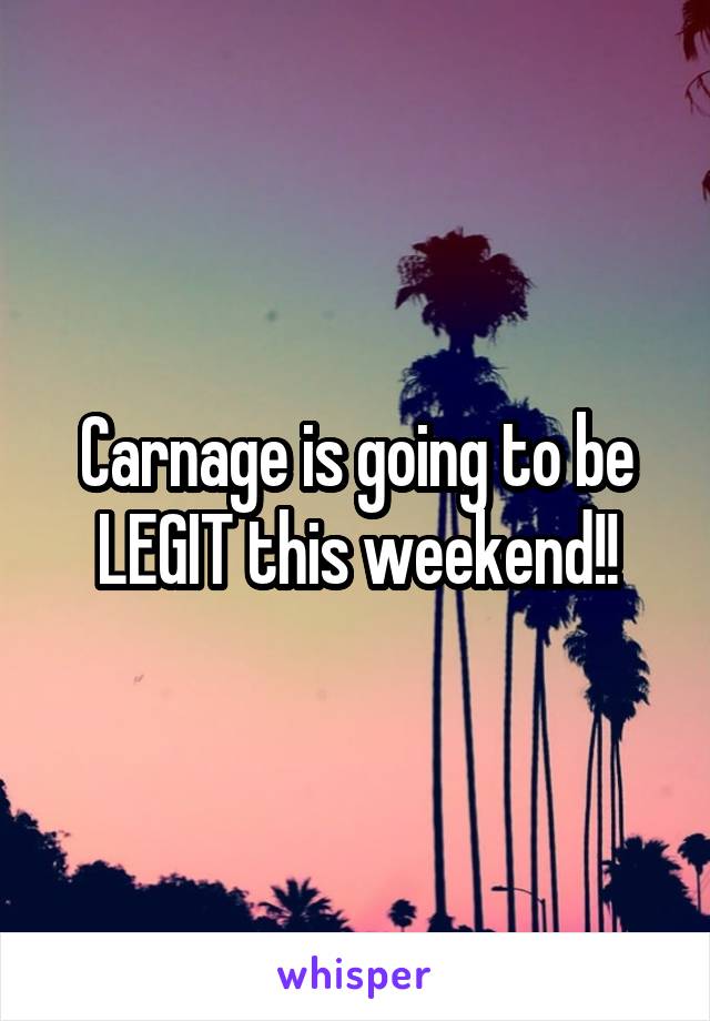 Carnage is going to be LEGIT this weekend!!