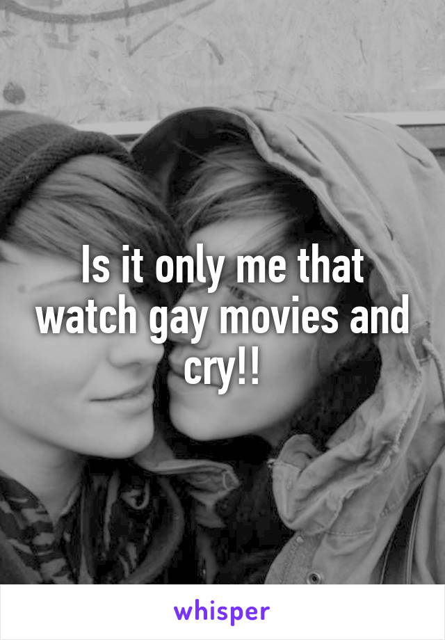 Is it only me that watch gay movies and cry!!