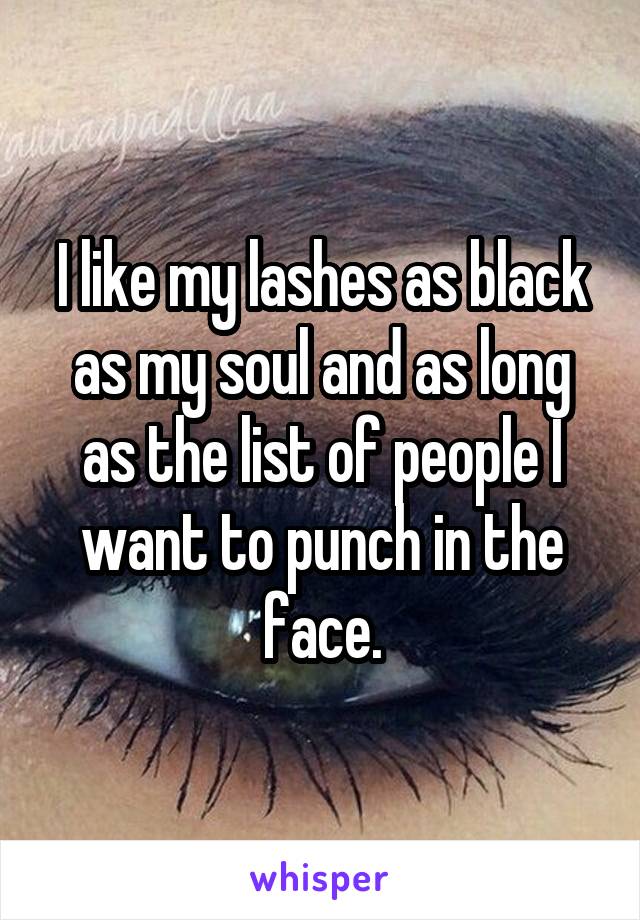 I like my lashes as black as my soul and as long as the list of people I want to punch in the face.